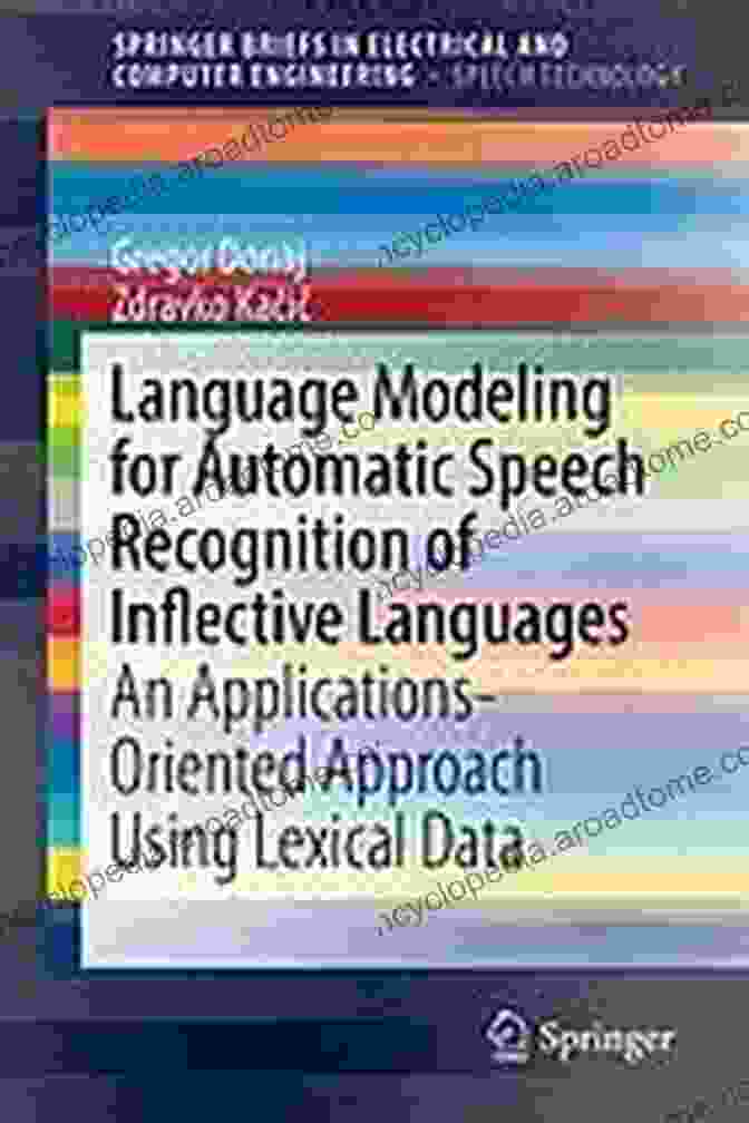 An Applications Oriented Approach Using Lexical Data: Springerbriefs In Speech Language Modeling For Automatic Speech Recognition Of Inflective Languages: An Applications Oriented Approach Using Lexical Data (SpringerBriefs In Speech Technology)