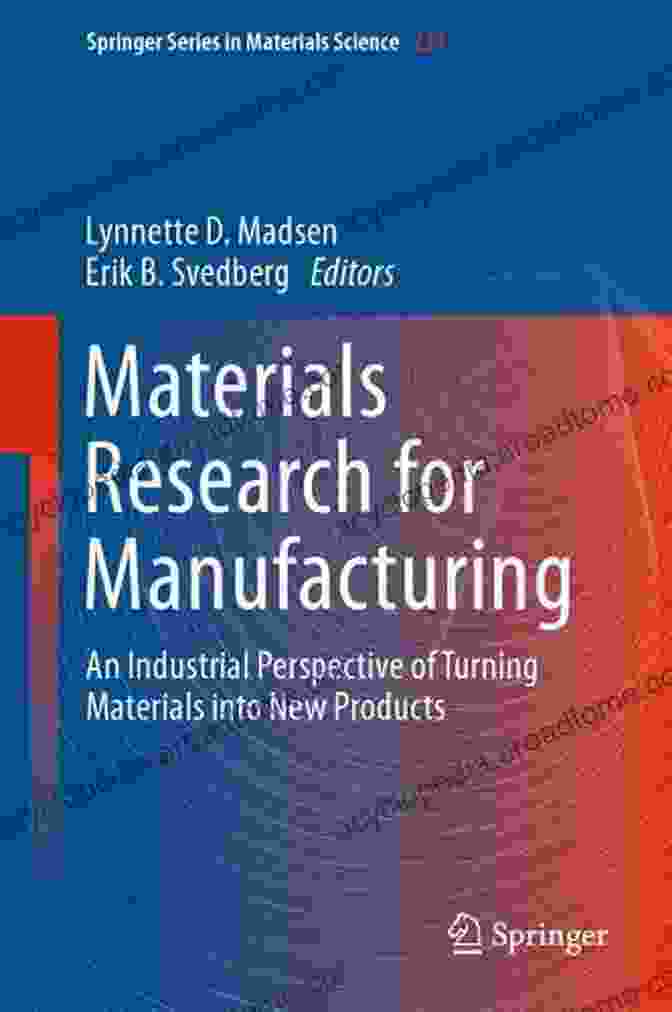 An Industrial Perspective Of Turning Materials Into New Products Materials Research For Manufacturing: An Industrial Perspective Of Turning Materials Into New Products (Springer In Materials Science 224)