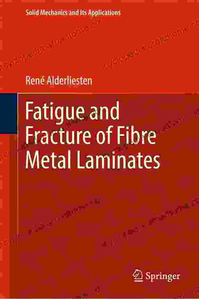 Fatigue And Fracture Of Fibre Metal Laminates Book Fatigue And Fracture Of Fibre Metal Laminates (Solid Mechanics And Its Applications 236)