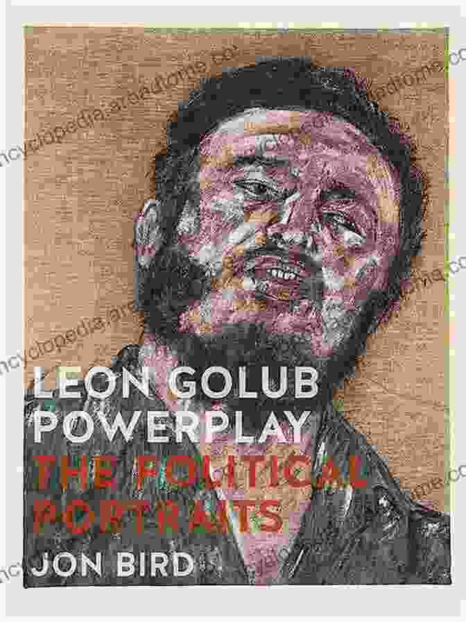 Leon Golub: Powerplay The Political Portraits Leon Golub Powerplay: The Political Portraits