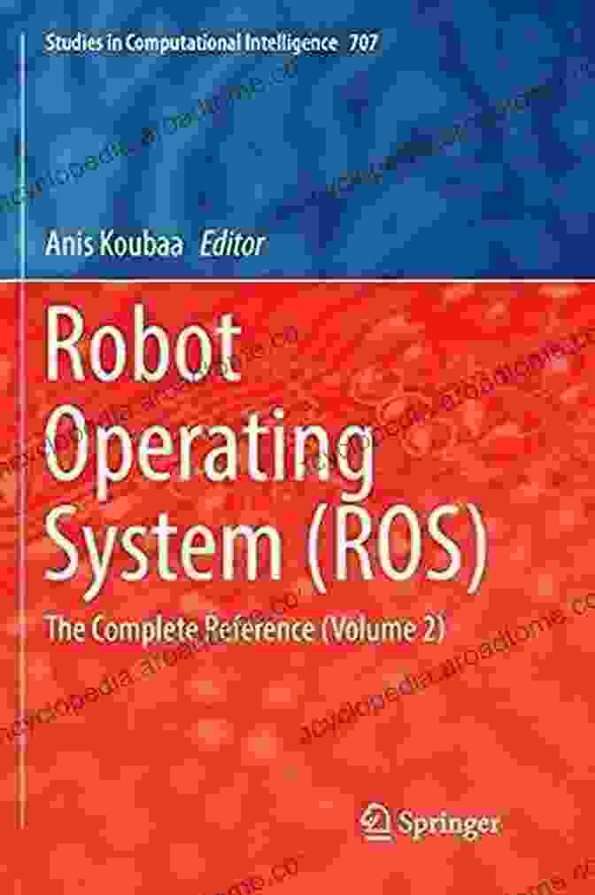 The Complete Reference: Volume Studies In Computational Intelligence 707 Robot Operating System (ROS): The Complete Reference (Volume 2) (Studies In Computational Intelligence 707)