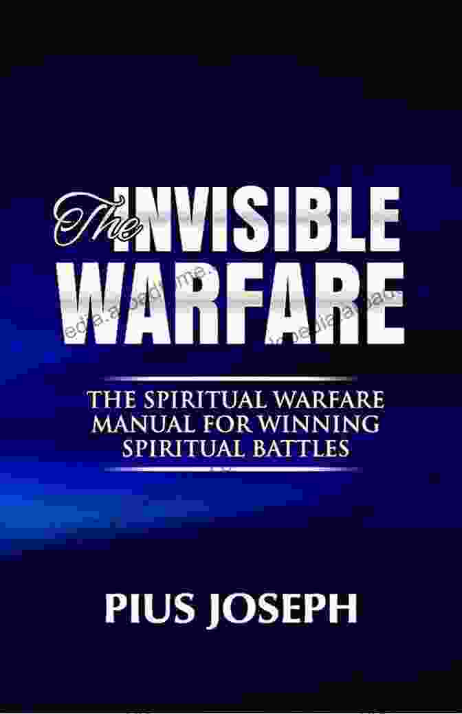 The Spiritual Warfare Manual For Winning Spiritual Battles The Invisible Warfare: The Spiritual Warfare Manual For Winning Spiritual Battles