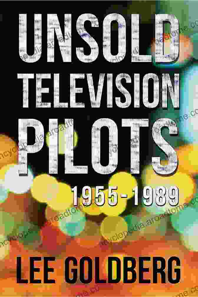 Unsold Television Pilots 1955 1989 By Lee Goldberg Unsold Television Pilots: 1955 1989 Lee Goldberg