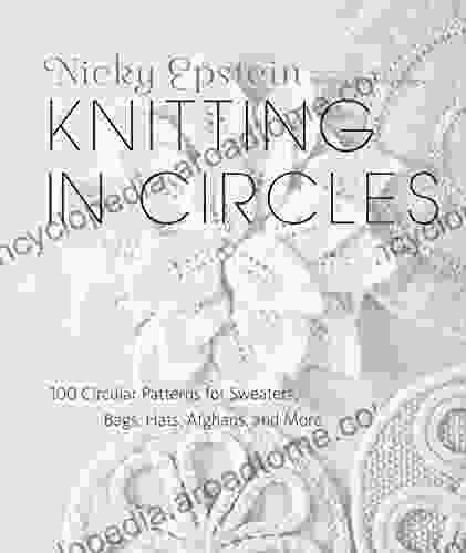 Knitting In Circles: 100 Circular Patterns For Sweaters Bags Hats Afghans And More