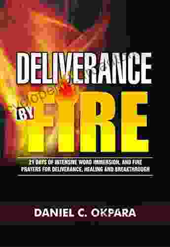 Deliverance by Fire: 21 Days of Intensive Word Immersion and Fire Prayers for Total Healing Deliverance Breakthrough and Divine Intervention (Spiritual Warfare 4)