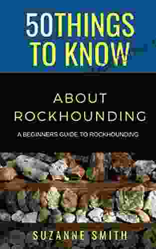 50 Things To Know About Rockhounding : A Beginners Guide To Rockhounding (50 Things To Know Home Garden)