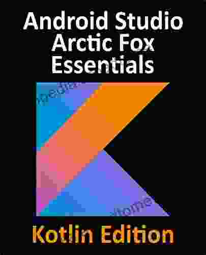 Android Studio Arctic Fox Essentials Kotlin Edition: Developing Android Apps Using Android Studio 2024 31 and Kotlin