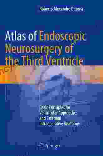 Atlas Of Endoscopic Neurosurgery Of The Third Ventricle: Basic Principles For Ventricular Approaches And Essential Intraoperative Anatomy