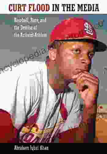 Curt Flood In The Media: Baseball Race And The Demise Of The Activist Athlete (Race Rhetoric And Media Series)