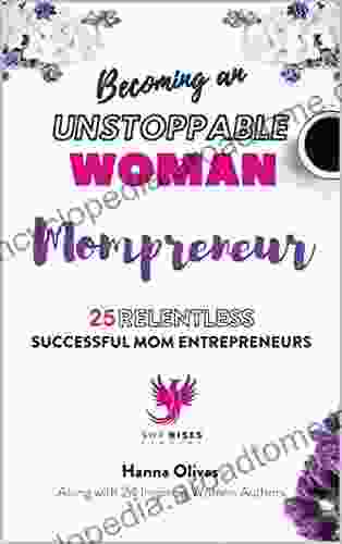 Becoming An UNSTOPPABLE WOMAN Mompreneur: 25 RELENTLESS SUCCESSFUL MOM ENTREPRENEURS
