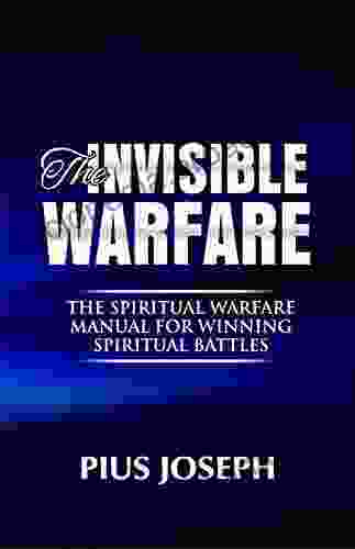 The Invisible Warfare: The Spiritual Warfare Manual For Winning Spiritual Battles