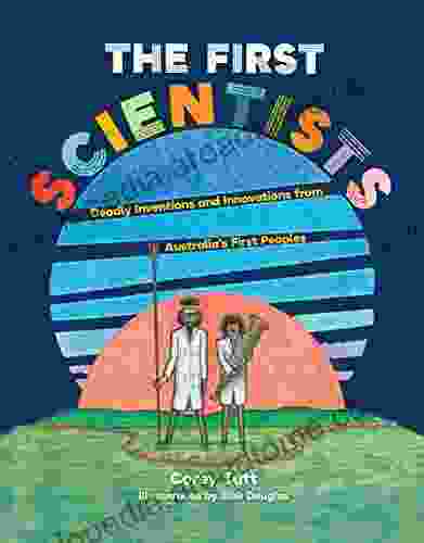 The First Scientists: Deadly Inventions And Innovations From Australia S First Peoples