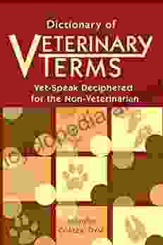 Dictionary Of Veterinary Terms: Vet Speak Deciphered For The Non Veterinarian: Vet Speak Deciphered For The Non Veterinarian