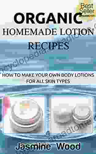 Organic Homemade Lotion Recipes For All Skin Types (The Best Lotion DIY Recipes): Lotion Making For Beginners (organic lawn care manual organic skin care beauty and the beast)