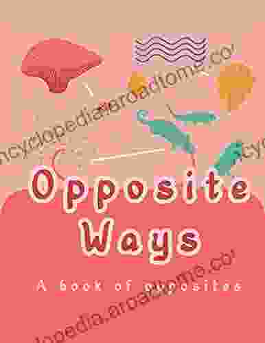 Opposite Ways A Of Opposites: Early Reader For Toddlers And Kids Aged 2 3 And Above To Introduce Them To Opposite Words