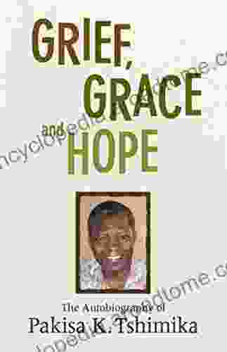 Grief Grace And Hope: The Autobiography Of Pakisha K Tshimika