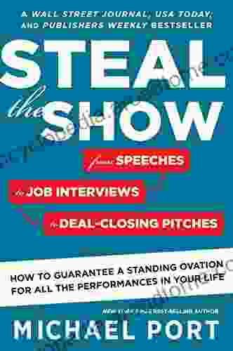 Steal The Show: From Speeches To Job Interviews To Deal Closing Pitches How To Guarantee A Standing Ovation For All The Performances In Your Life