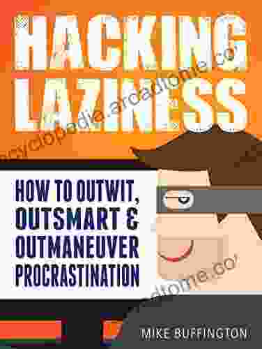 Hacking Laziness: How To Outwit Outsmart Outmaneuver Procrastination