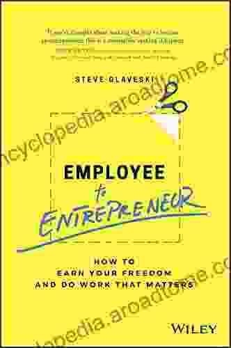 Employee To Entrepreneur: How To Earn Your Freedom And Do Work That Matters