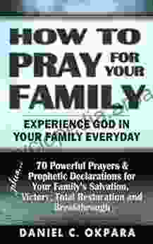 How To Pray For Your Family: 70 Powerful Prayers To Bring Salvation Deliverance Healing Restoration Breakthrough To Your Family (Spiritual Family Health 1)