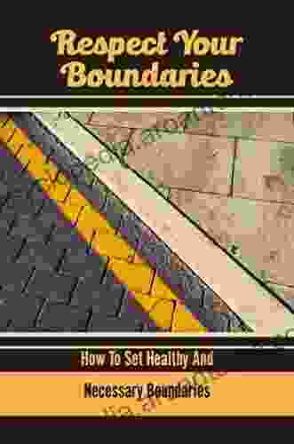 Respect Your Boundaries: How To Set Healthy And Necessary Boundaries