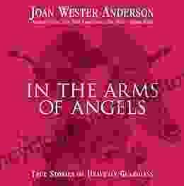 In The Arms Of Angels: True Stories Of Heavenly Guardians