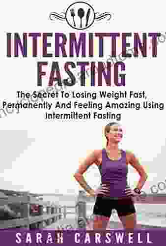 Fasting: Intermittent Fasting The Secret To Losing Weight Fast Permanently And Feeling Wonderful (Intermittent Fasting For Weight Loss Intermittent Fasting For Women 5 2 Diet)