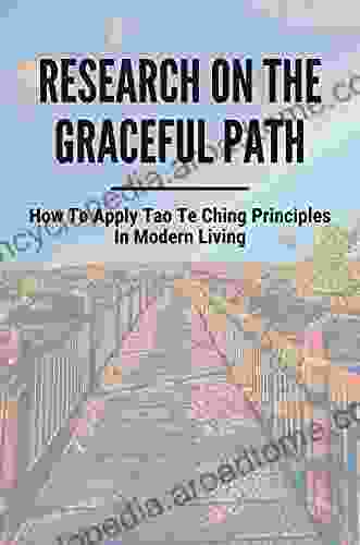 Research On The Graceful Path: How To Apply Tao Te Ching Principles In Modern Living: Lao Tzu S Tao Te Ching