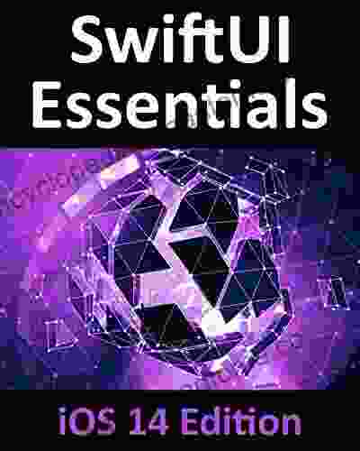 SwiftUI Essentials IOS 14 Edition: Learn To Develop IOS Apps Using SwiftUI Swift 5 And Xcode 12
