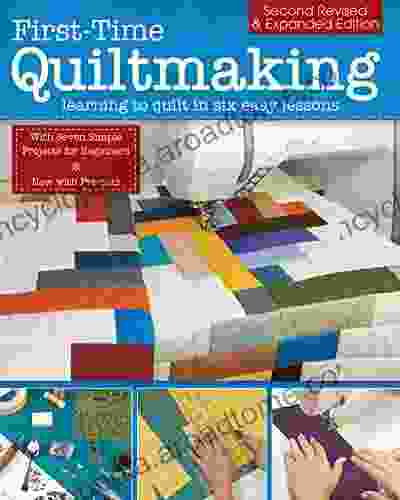 First Time Quiltmaking Second Revised Expanded Edition: Learning To Quilt In Six Easy Lessons