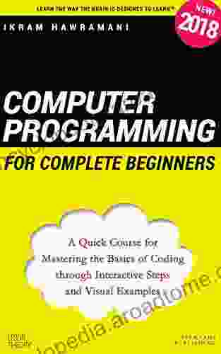 Computer Programming For Complete Beginners: A Quick Course For Mastering The Basics Of Coding Through Interactive Steps And Visual Examples