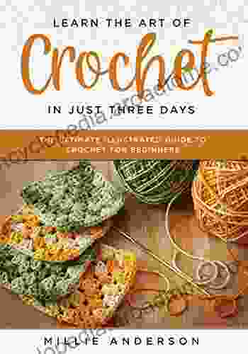 Learn The Art Of Crochet In Just Three Days: The Ultimate Illustrated Guide To Crochet For Beginners