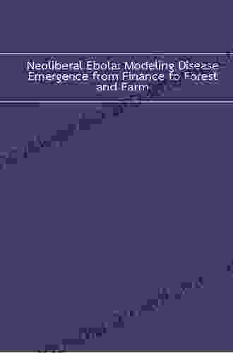 Neoliberal Ebola: Modeling Disease Emergence From Finance To Forest And Farm