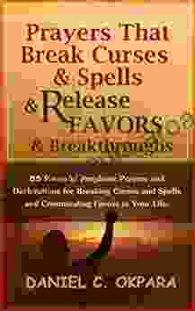 Prayers That Break Curses And Spells And Release Favors And Breakthroughs: Powerful Prophetic Prayers And Declarations For Breaking Curses And Spells In Your Life (Deliverance 5)