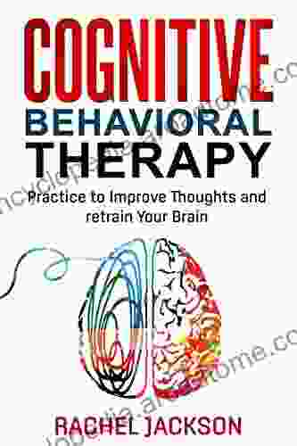 Cognitive Behavioral Therapy : Practice to Improve Thoughts and retrain Your Brain