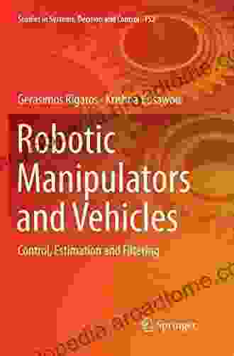 Robotic Manipulators And Vehicles: Control Estimation And Filtering (Studies In Systems Decision And Control 152)