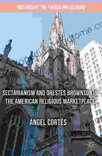 Sectarianism and Orestes Brownson in the American Religious Marketplace (Histories of the Sacred and Secular 1700 2000)