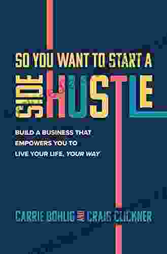 So You Want To Start A Side Hustle: Build A Business That Empowers You To Live Your Life Your Way