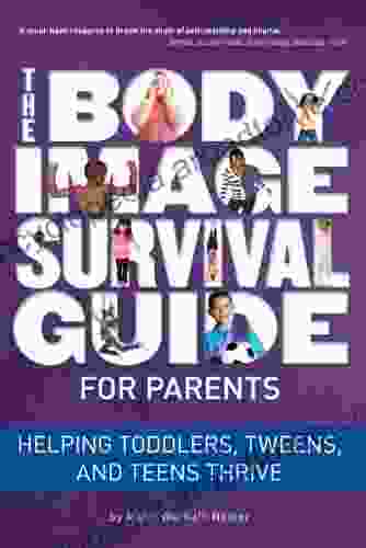 The Body Image Survival Guide For Parents: Helping Toddlers Tweens And Teens Thrive