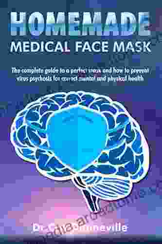 Homemade Medical Face Mask: The Complete Guide (with 20 Tips And More Useful) For A Perfect Mask And How To Prevent Viral Psychosis For Correct Mental And Physical Health