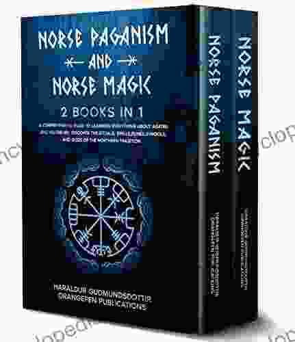Norse Paganism And Norse Magic: 2 In 1: A Comprehensive Guide To Learning Everything About Asatru And Heathenry Discover The Rituals Spells Runes Symbols And Gods Of The Northern Tradition