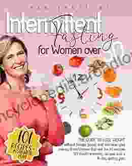 Intermittent Fasting for Women Over 50: The Guide to Lose Weight without Hunger Pangs and Increase your Energy 8 Techniques that Led Me to Success +101 Mouth Watering Recipes and a 14 Day Eating Plan