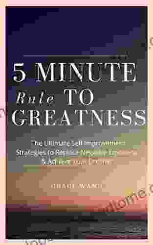 Five Minute Rule To Greatness: The Ultimate Self Improvement Strategies To Replace Negative Emotions Achieve Your Dreams