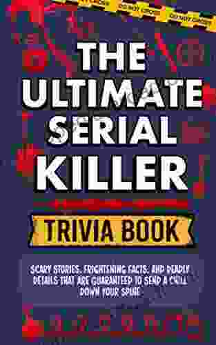 The Ultimate Serial Killer Trivia Book: Scary Stories Frightening Facts and Deadly Details That are Guaranteed to Send a Chill Down Your Spine