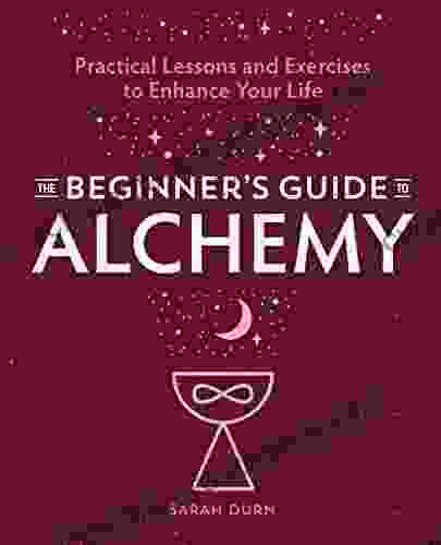 The Beginner s Guide to Alchemy: Practical Lessons and Exercises to Enhance Your Life