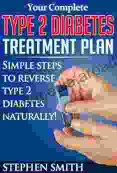 Your Complete Type 2 Diabetes Treatment Plan: Simple Steps To Reverse Type 2 Diabetes Naturally