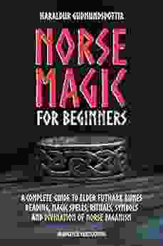 Norse Magic For Beginners: A Complete Guide To Elder Futhark Runes Reading Magic Spells Rituals Symbols And Divination Of Norse Paganism