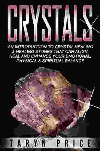 Crystals: An Introduction To Crystal Healing And Healing Stones That Can Align Heal And Enhance Your Emotional Physical And Spiritual Balance