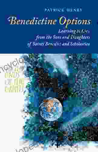 Benedictine Options: Learning To Live From The Sons And Daughters Of Saints Benedict And Scholastica