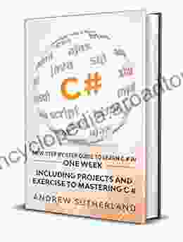 C#: New Step By Step Guide To Learn C # In One Week Including Projects And Exercise To Mastering C# Intermediate User